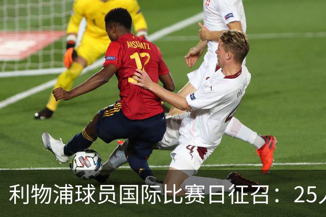 利物浦球员国际比赛日征召：25人奔赴17国代表出战