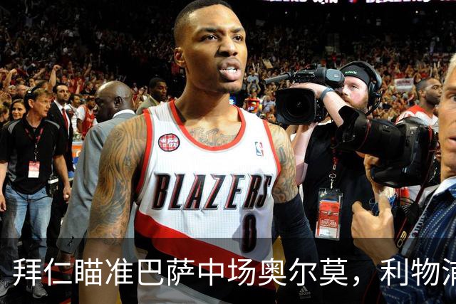 拜仁瞄准巴萨中场奥尔莫，利物浦对奥利塞的兴趣成为焦点