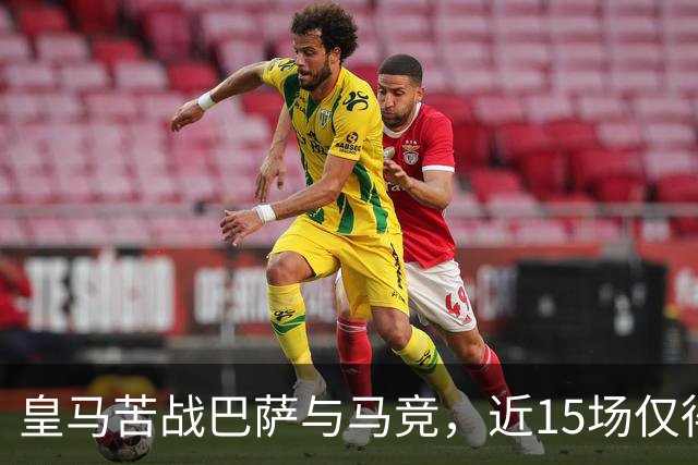皇马苦战巴萨与马竞，近15场仅得4胜的背后
