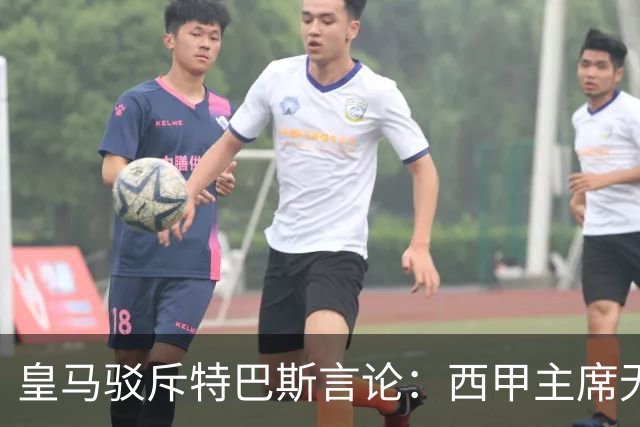 皇马驳斥特巴斯言论：西甲主席无法主宰联赛