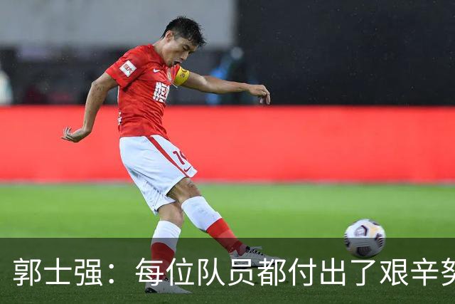 郭士强：每位队员都付出了艰辛努力，期待未来展现实力